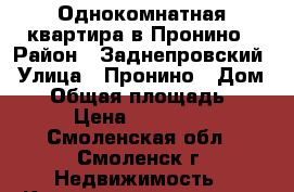 Однокомнатная квартира в Пронино › Район ­ Заднепровский › Улица ­ Пронино › Дом ­ 7 › Общая площадь ­ 27 › Цена ­ 800 000 - Смоленская обл., Смоленск г. Недвижимость » Квартиры продажа   . Смоленская обл.,Смоленск г.